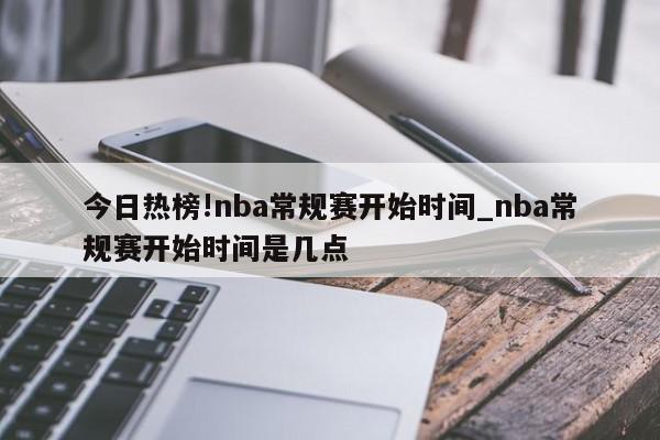 今日热榜!nba常规赛开始时间_nba常规赛开始时间是几点