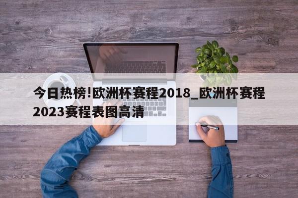 今日热榜!欧洲杯赛程2018_欧洲杯赛程2023赛程表图高清