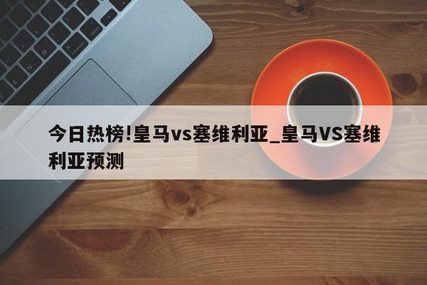 今日热榜!皇马vs塞维利亚_皇马VS塞维利亚预测