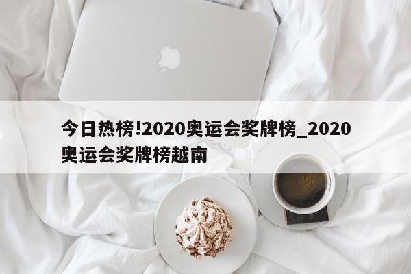 今日热榜!2020奥运会奖牌榜_2020奥运会奖牌榜越南