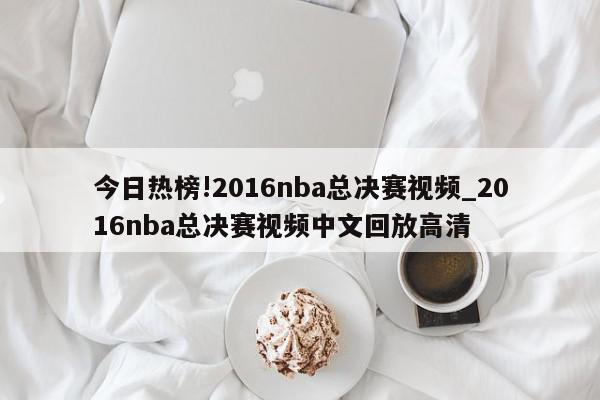 今日热榜!2016nba总决赛视频_2016nba总决赛视频中文回放高清