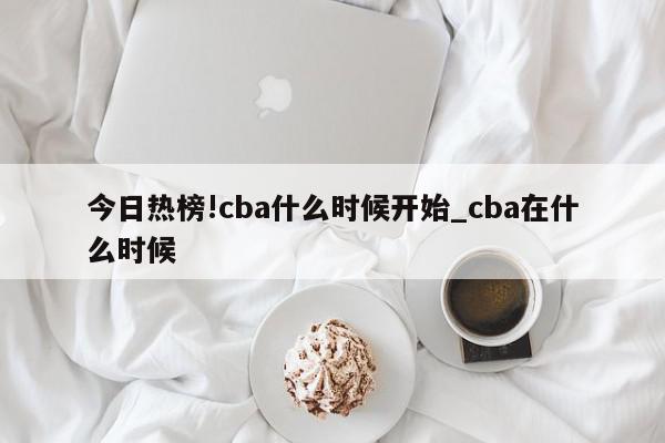 今日热榜!cba什么时候开始_cba在什么时候