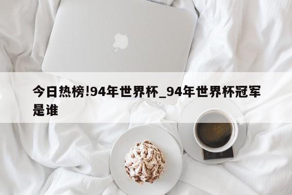 今日热榜!94年世界杯_94年世界杯冠军是谁