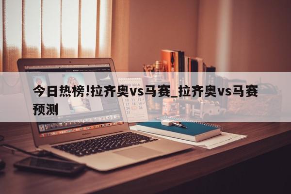 今日热榜!拉齐奥vs马赛_拉齐奥vs马赛预测