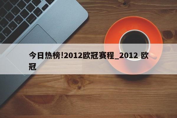 今日热榜!2012欧冠赛程_2012 欧冠