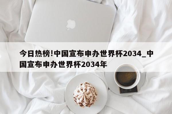 今日热榜!中国宣布申办世界杯2034_中国宣布申办世界杯2034年