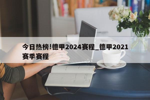 今日热榜!德甲2024赛程_德甲2021赛季赛程