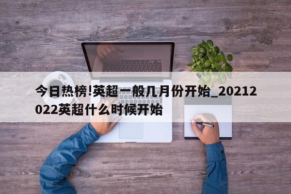 今日热榜!英超一般几月份开始_20212022英超什么时候开始