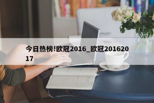 今日热榜!欧冠2016_欧冠20162017