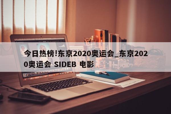 今日热榜!东京2020奥运会_东京2020奥运会 SIDEB 电影