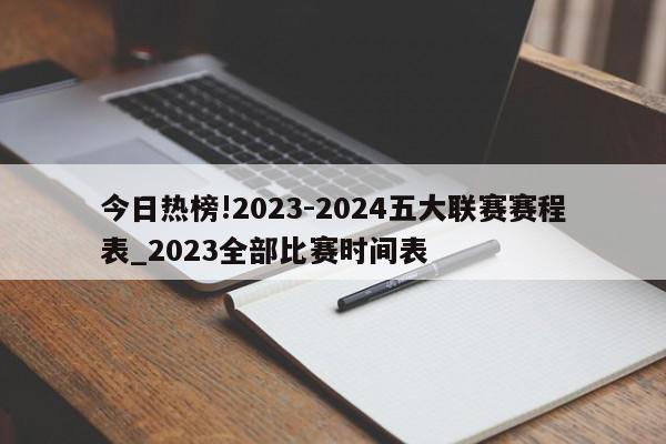 今日热榜!2023-2024五大联赛赛程表_2023全部比赛时间表