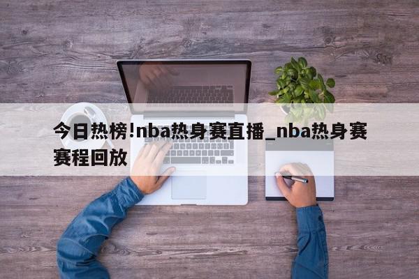 今日热榜!nba热身赛直播_nba热身赛赛程回放