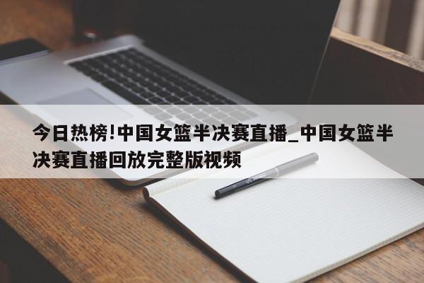 今日热榜!中国女篮半决赛直播_中国女篮半决赛直播回放完整版视频