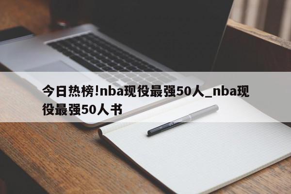 今日热榜!nba现役最强50人_nba现役最强50人书