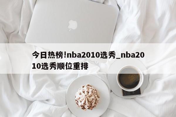 今日热榜!nba2010选秀_nba2010选秀顺位重排