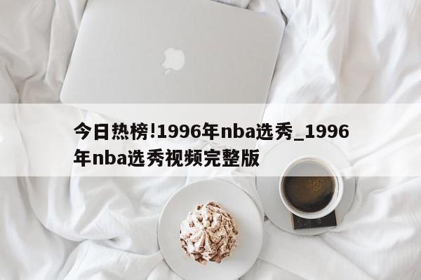 今日热榜!1996年nba选秀_1996年nba选秀视频完整版