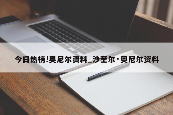 今日热榜!奥尼尔资料_沙奎尔·奥尼尔资料