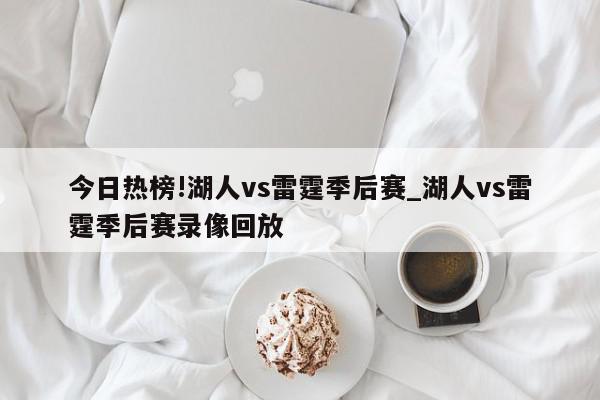 今日热榜!湖人vs雷霆季后赛_湖人vs雷霆季后赛录像回放