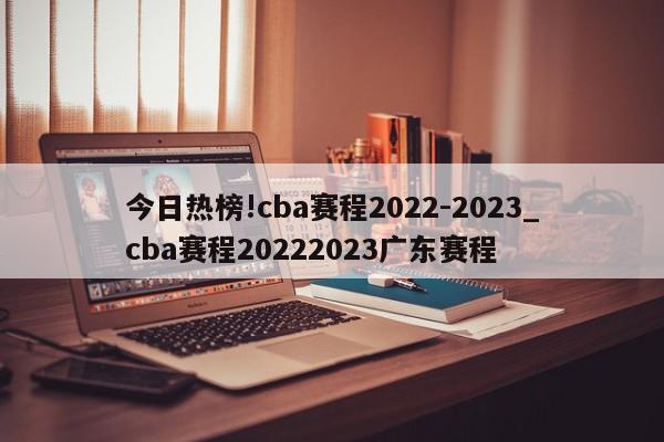 今日热榜!cba赛程2022-2023_cba赛程20222023广东赛程