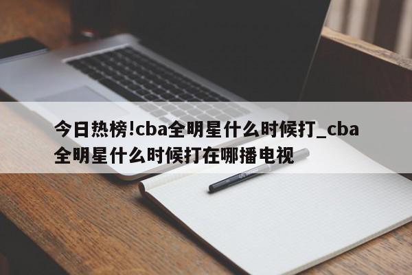 今日热榜!cba全明星什么时候打_cba全明星什么时候打在哪播电视