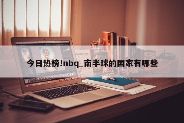 今日热榜!nbq_南半球的国家有哪些