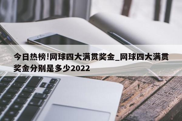 今日热榜!网球四大满贯奖金_网球四大满贯奖金分别是多少2022