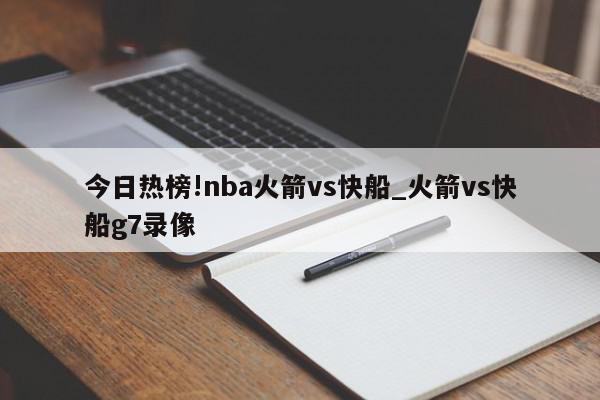 今日热榜!nba火箭vs快船_火箭vs快船g7录像