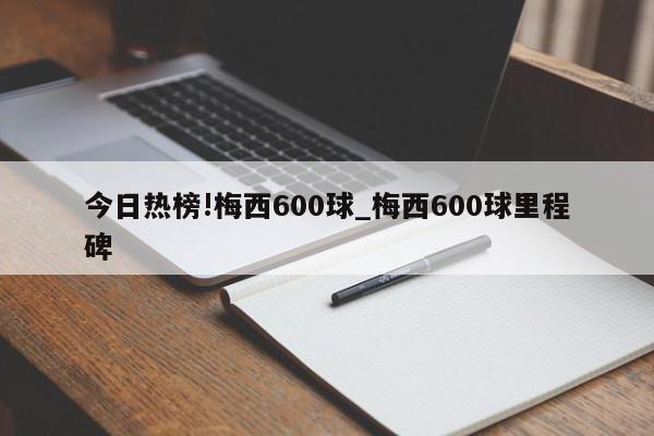 今日热榜!梅西600球_梅西600球里程碑