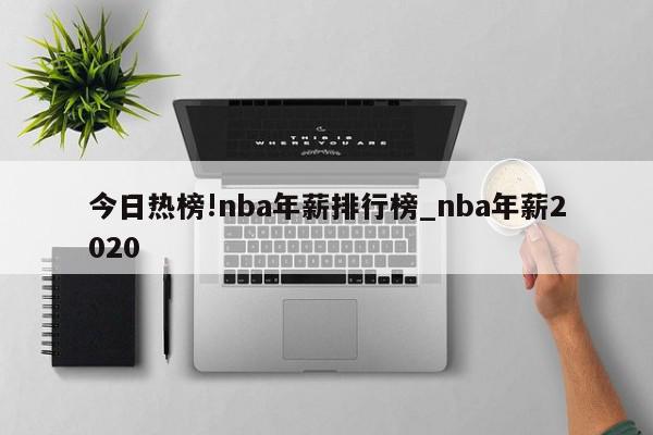 今日热榜!nba年薪排行榜_nba年薪2020