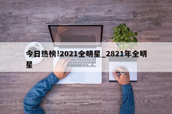 今日热榜!2021全明星_2821年全明星