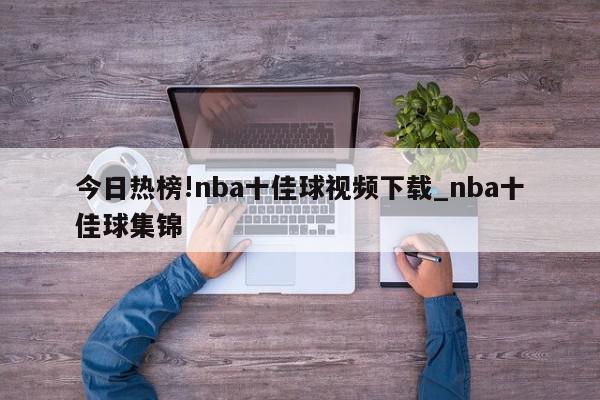 今日热榜!nba十佳球视频下载_nba十佳球集锦