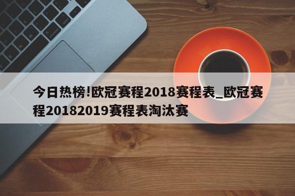 今日热榜!欧冠赛程2018赛程表_欧冠赛程20182019赛程表淘汰赛