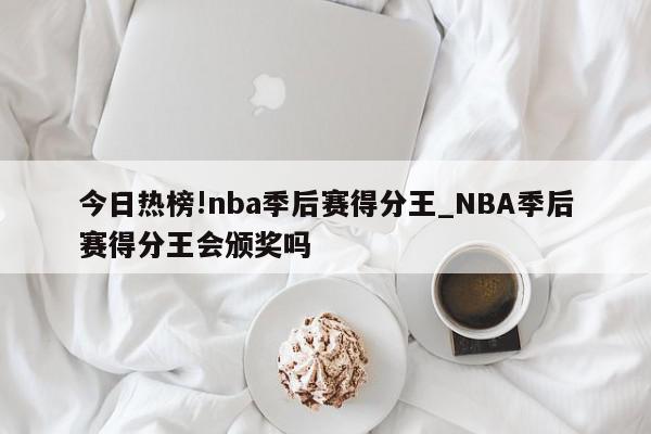 今日热榜!nba季后赛得分王_NBA季后赛得分王会颁奖吗