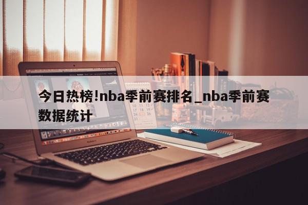 今日热榜!nba季前赛排名_nba季前赛数据统计