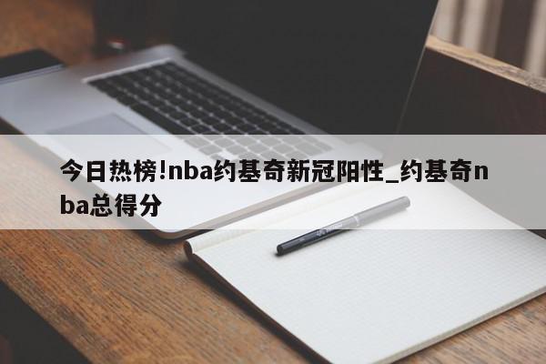 今日热榜!nba约基奇新冠阳性_约基奇nba总得分