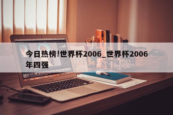 今日热榜!世界杯2006_世界杯2006年四强