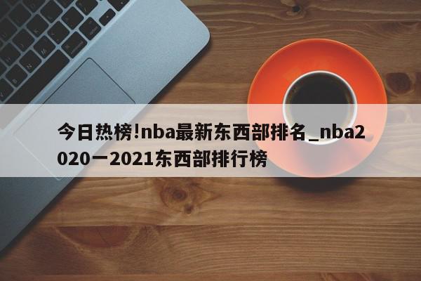 今日热榜!nba最新东西部排名_nba2020一2021东西部排行榜