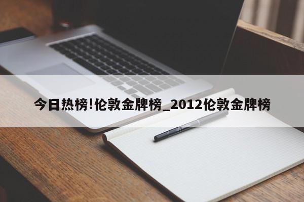 今日热榜!伦敦金牌榜_2012伦敦金牌榜