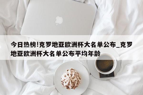 今日热榜!克罗地亚欧洲杯大名单公布_克罗地亚欧洲杯大名单公布平均年龄