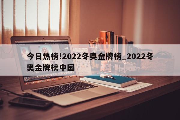 今日热榜!2022冬奥金牌榜_2022冬奥金牌榜中国