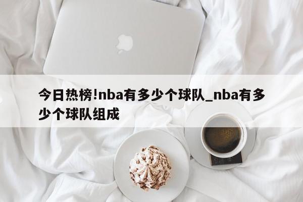 今日热榜!nba有多少个球队_nba有多少个球队组成