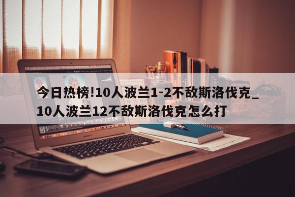 今日热榜!10人波兰1-2不敌斯洛伐克_10人波兰12不敌斯洛伐克怎么打