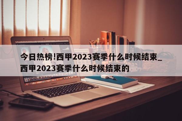 今日热榜!西甲2023赛季什么时候结束_西甲2023赛季什么时候结束的