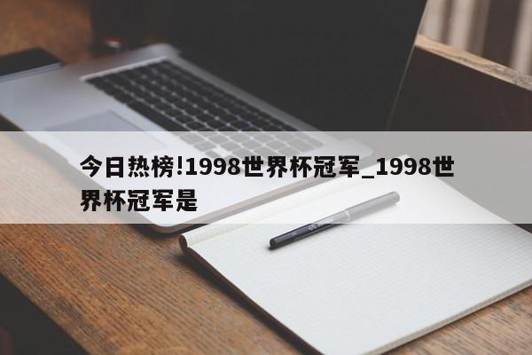 今日热榜!1998世界杯冠军_1998世界杯冠军是