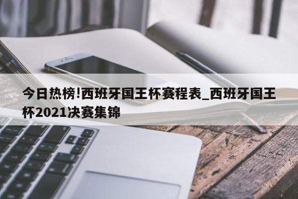 今日热榜!西班牙国王杯赛程表_西班牙国王杯2021决赛集锦