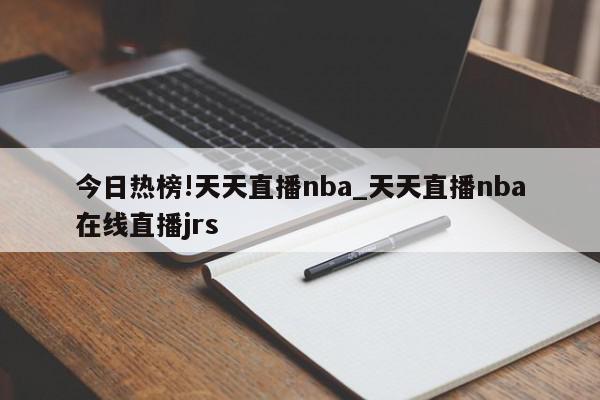 今日热榜!天天直播nba_天天直播nba在线直播jrs