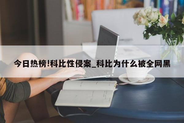 今日热榜!科比性侵案_科比为什么被全网黑