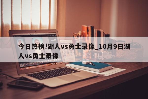 今日热榜!湖人vs勇士录像_10月9日湖人vs勇士录像