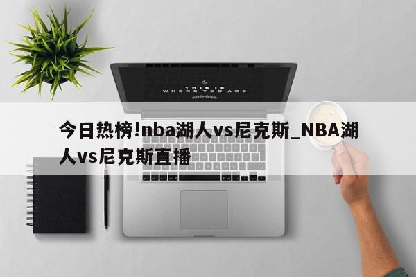 今日热榜!nba湖人vs尼克斯_NBA湖人vs尼克斯直播