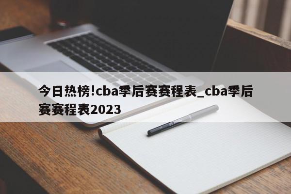 今日热榜!cba季后赛赛程表_cba季后赛赛程表2023